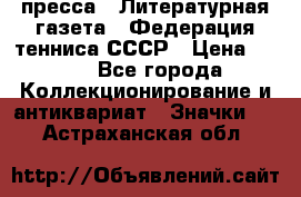 1.2) пресса : Литературная газета - Федерация тенниса СССР › Цена ­ 490 - Все города Коллекционирование и антиквариат » Значки   . Астраханская обл.